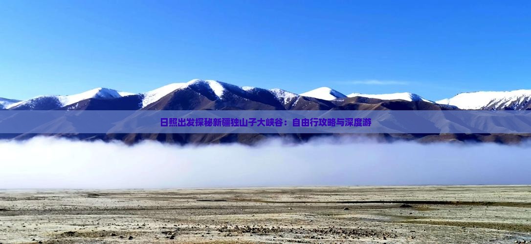 日照出发探秘新疆独山子大峡谷：自由行攻略与深度游
