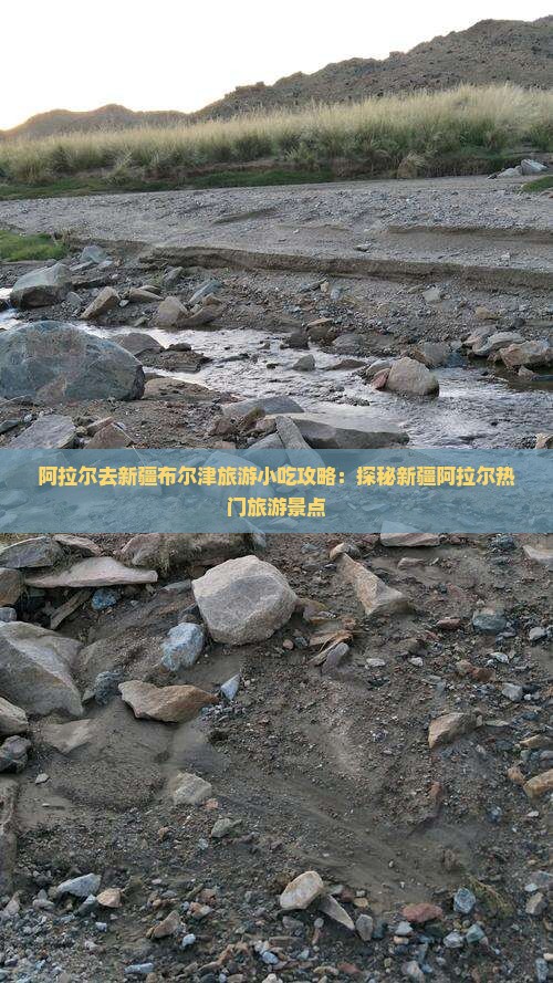 阿拉尔去新疆布尔津旅游小吃攻略：探秘新疆阿拉尔热门旅游景点