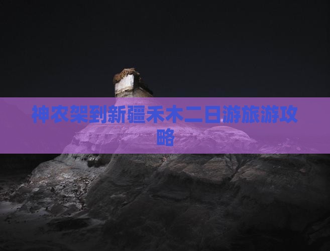 神农架去新疆禾木二日游