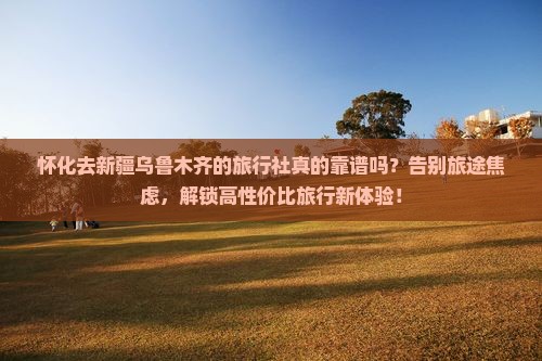 怀化去新疆乌鲁木齐旅行社