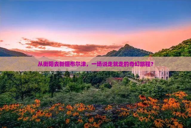 衡阳到新疆布尔津团体旅游