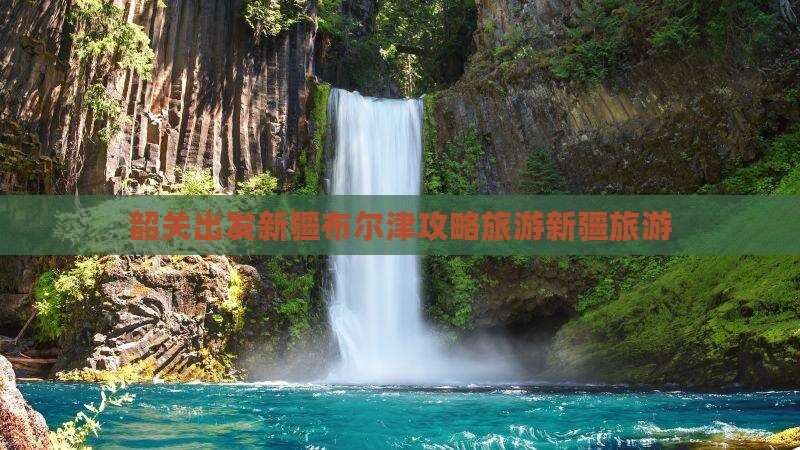 韶关去新疆布尔津自由团
