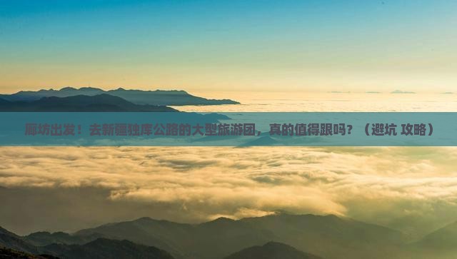 廊坊去新疆独库公路大型旅游团