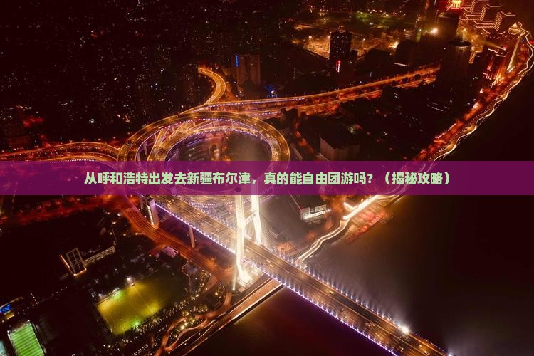 呼和浩特去新疆布尔津自由团