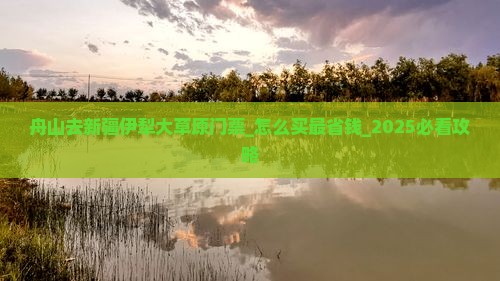 舟山去新疆伊犁大草原门票
