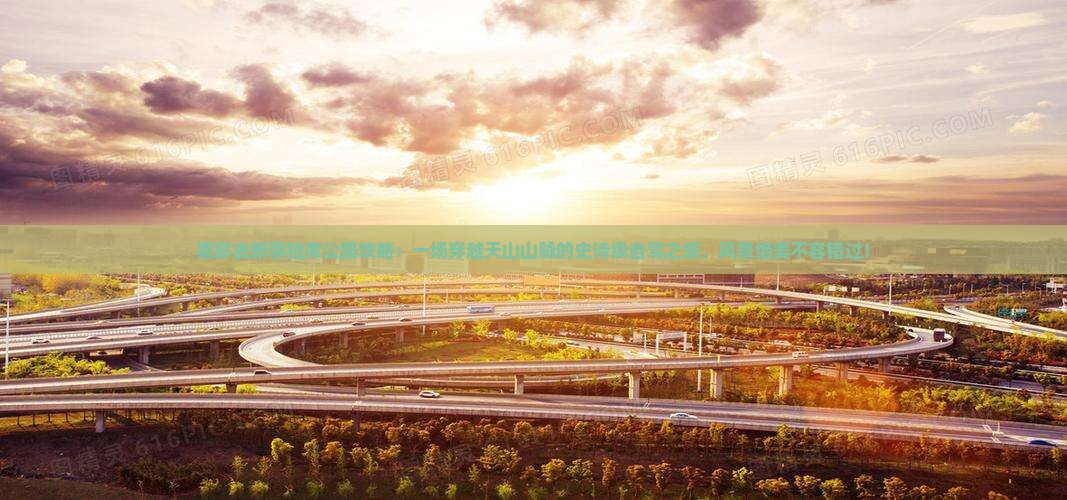 霍邱去新疆独库公路攻略