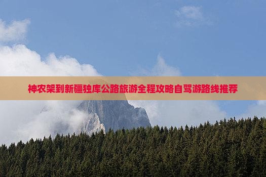神农架到新疆独库公路旅游