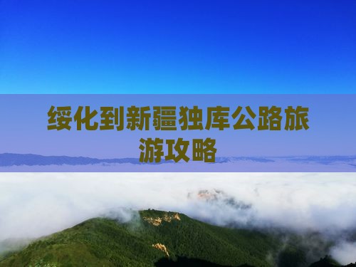 绥化到新疆独库公路景点