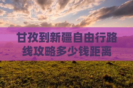 甘孜到新疆自由行