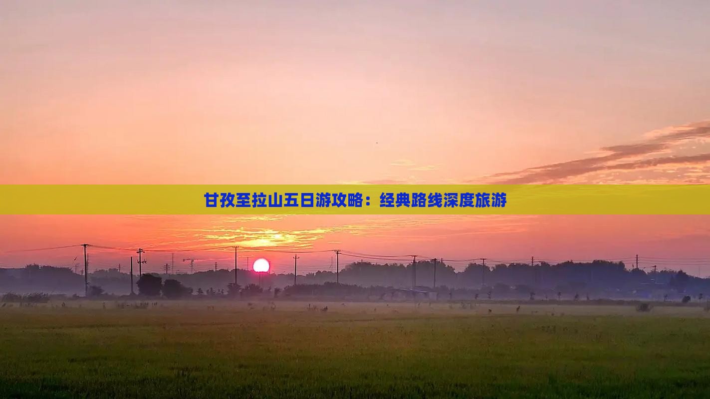 甘孜至拉山五日游攻略：经典路线深度旅游