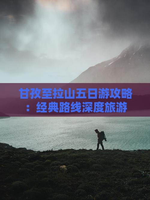 甘孜至拉山五日游攻略：经典路线深度旅游