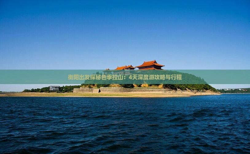 衡阳出发探秘色季拉山：4天深度游攻略与行程
