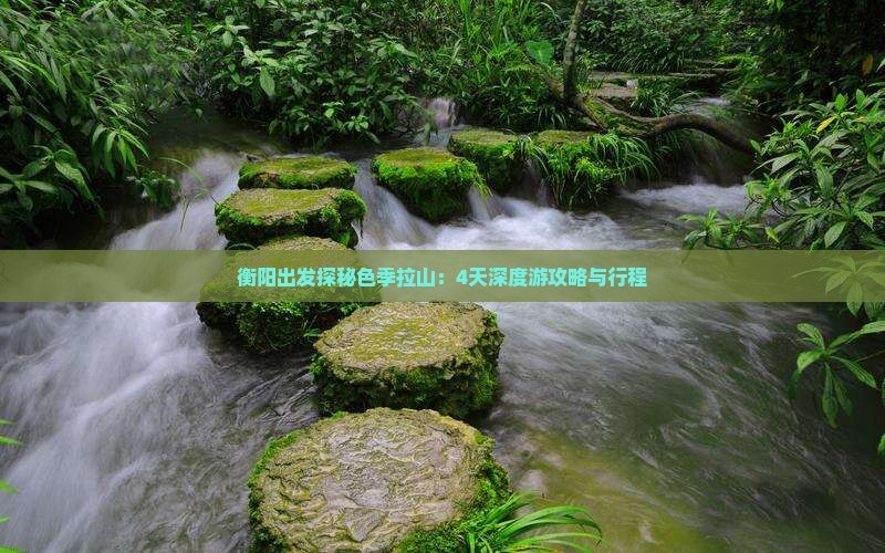 衡阳出发探秘色季拉山：4天深度游攻略与行程