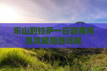 乐山到拉萨一日游费用及攻略路线详解