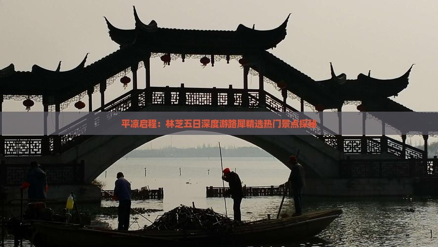 平凉启程：林芝五日深度游路犀精选热门景点探秘