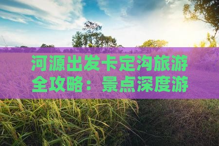 河源出发卡定沟旅游全攻略：景点深度游
