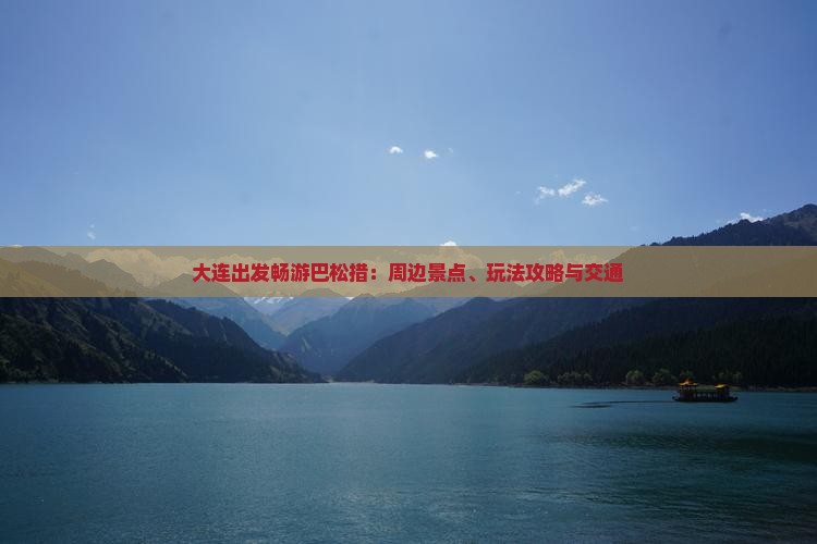 大连出发畅游巴松措：周边景点、玩法攻略与交通