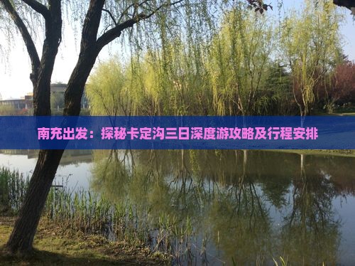 南充出发：探秘卡定沟三日深度游攻略及行程安排
