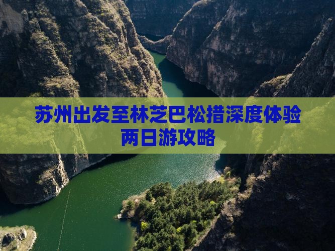 苏州出发至林芝巴松措深度体验两日游攻略