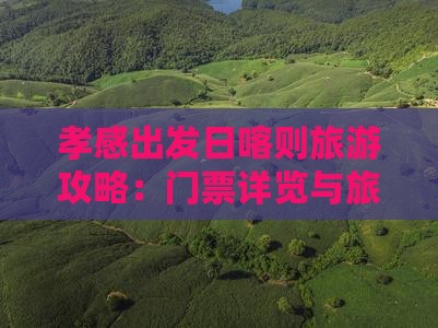 孝感出发日喀则旅游攻略：门票详览与旅游