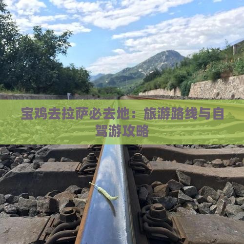宝鸡去拉萨必去地：旅游路线与自驾游攻略