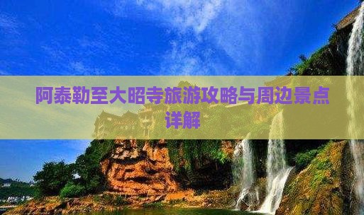 阿泰勒至大昭寺旅游攻略与周边景点详解