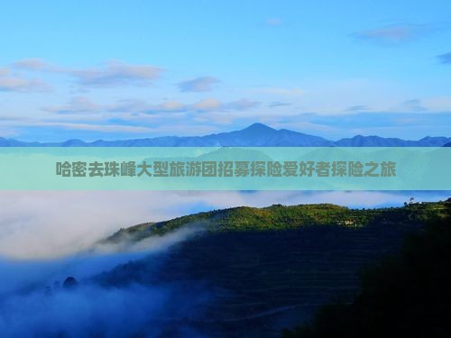 哈密去珠峰大型旅游团招募探险爱好者探险之旅