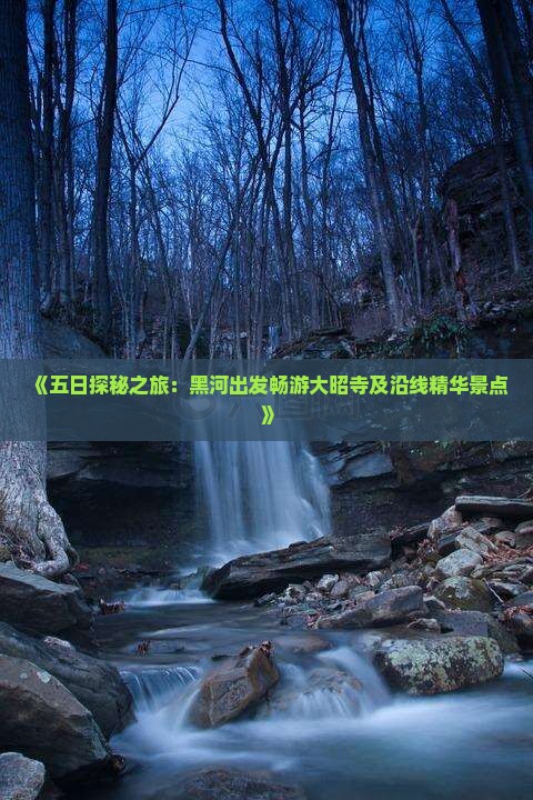 《五日探秘之旅：黑河出发畅游大昭寺及沿线精华景点》