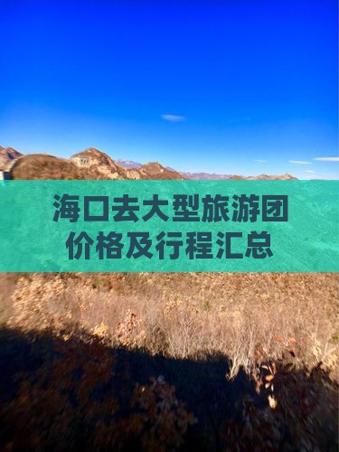 海口去大型旅游团价格及行程汇总