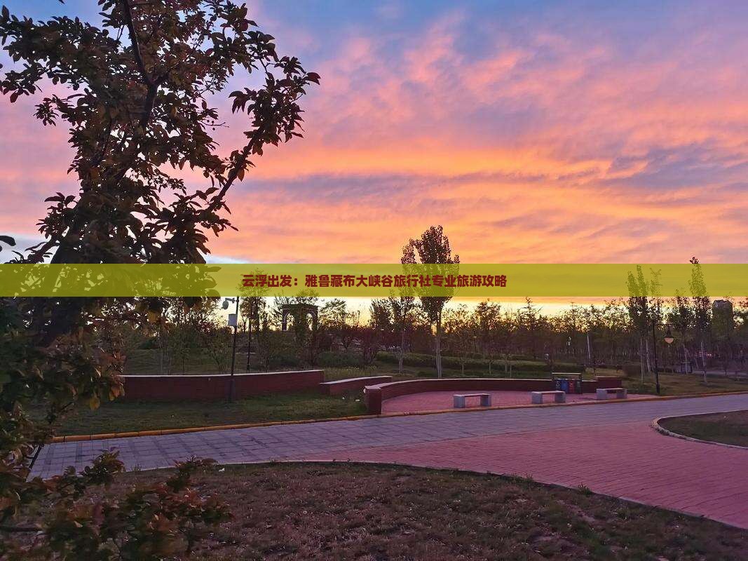 云浮出发：雅鲁藏布大峡谷旅行社专业旅游攻略