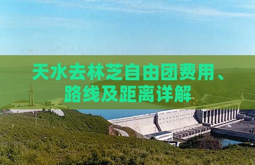 天水去林芝自由团费用、路线及距离详解