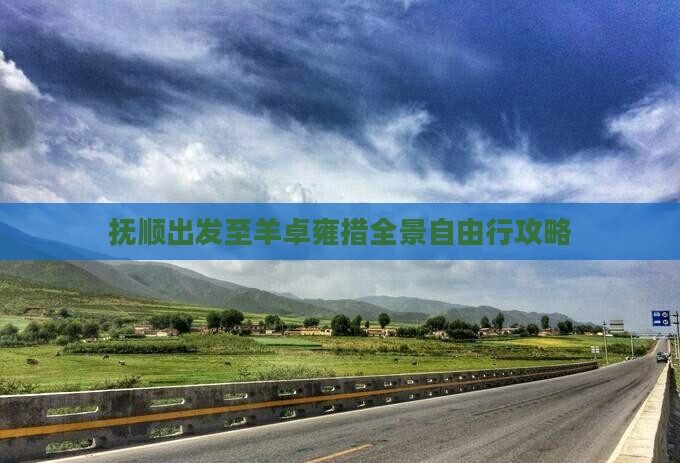抚顺出发至羊卓雍措全景自由行攻略