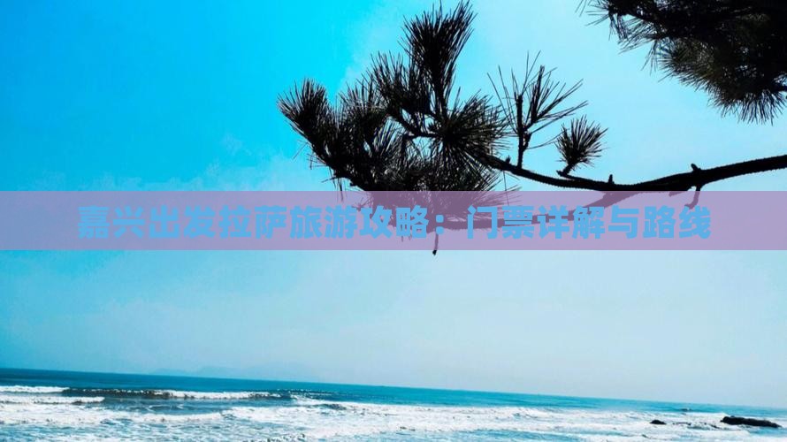 嘉兴出发拉萨旅游攻略：门票详解与路线