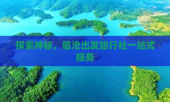 探索神秘，临沧出发旅行社一站式服务