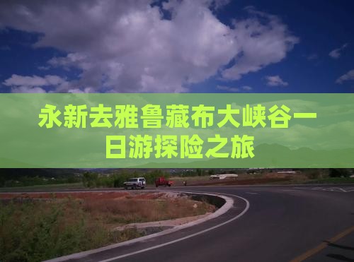 永新去雅鲁藏布大峡谷一日游探险之旅