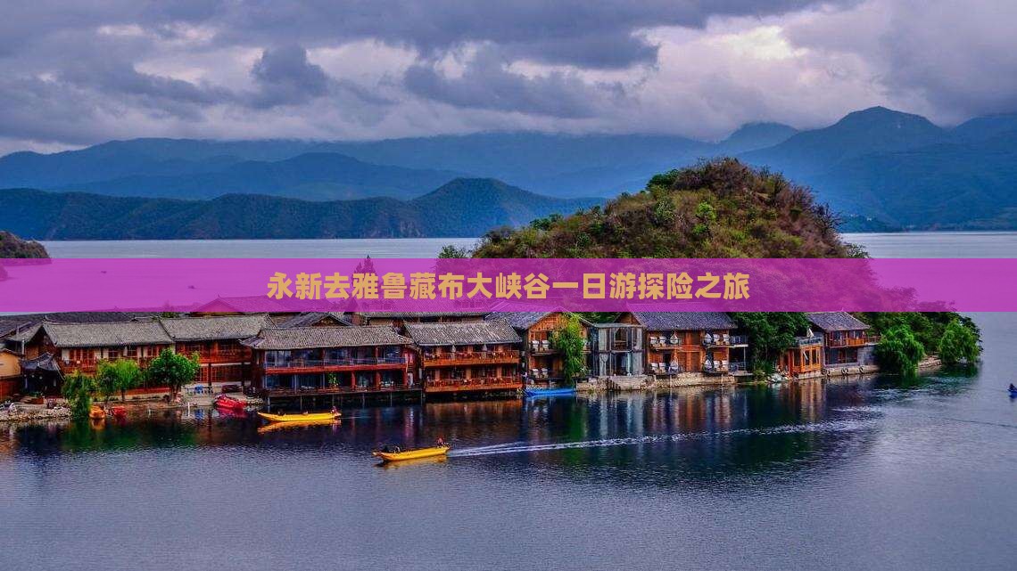 永新去雅鲁藏布大峡谷一日游探险之旅
