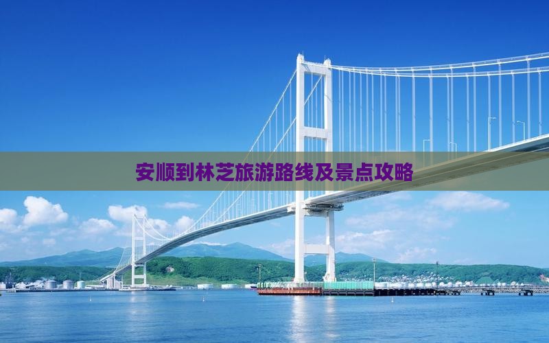 安顺到林芝旅游路线及景点攻略
