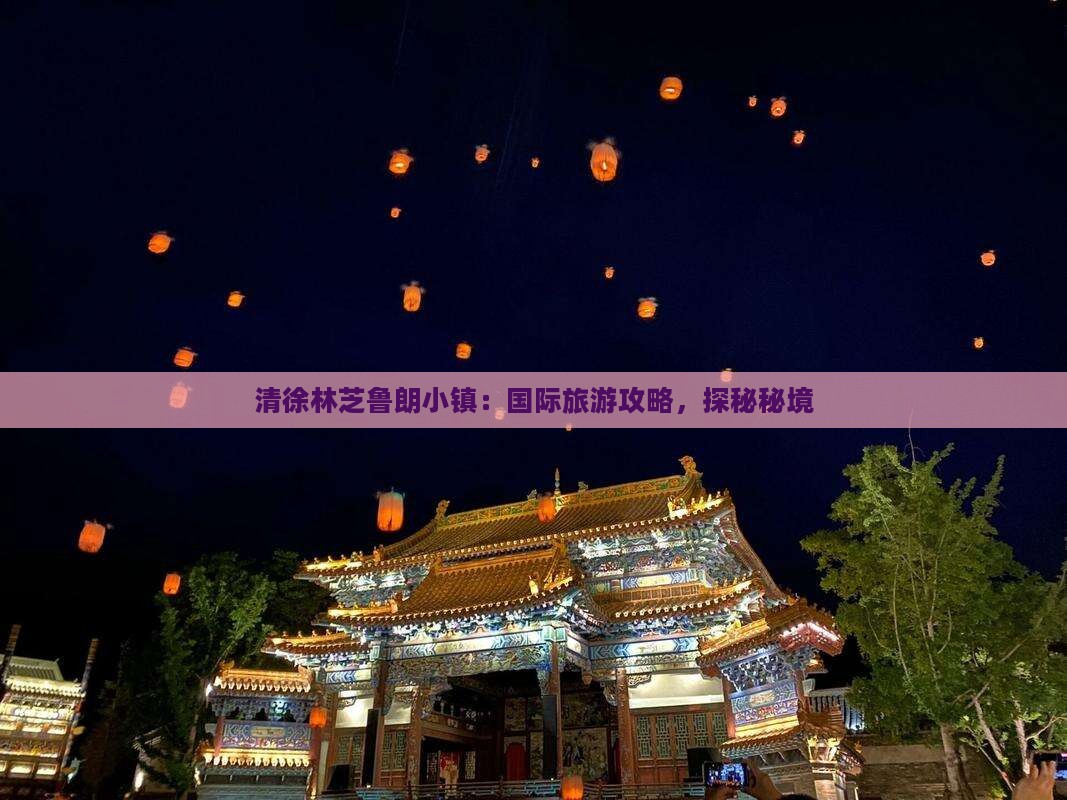 清徐林芝鲁朗小镇：国际旅游攻略，探秘秘境