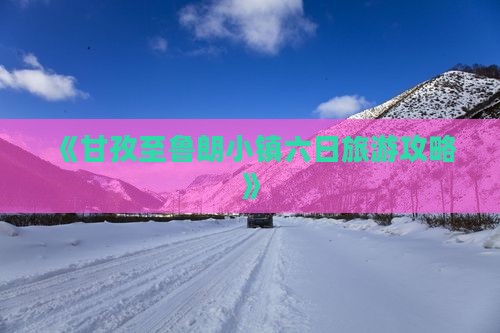 《甘孜至鲁朗小镇六日旅游攻略》