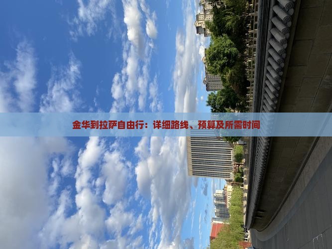 金华到拉萨自由行：详细路线、预算及所需时间