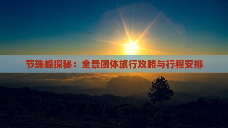 节珠峰探秘：全景团体旅行攻略与行程安排