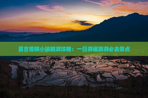 昌吉鲁朗小镇旅游攻略：一日游遍旅游必去景点