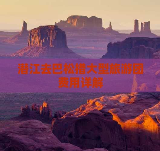 潜江去巴松措大型旅游团费用详解