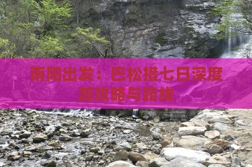 南阳出发：巴松措七日深度游攻略与路线
