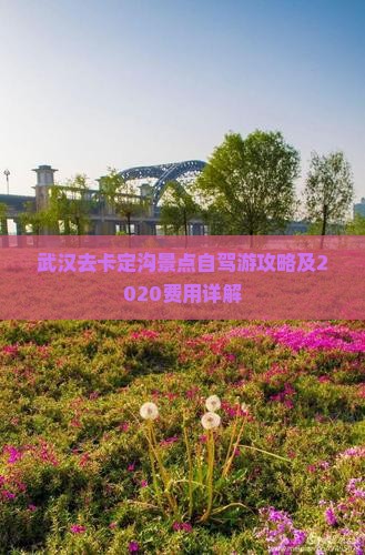 武汉去卡定沟景点自驾游攻略及2020费用详解