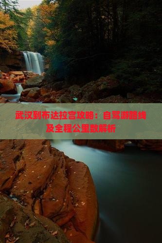 武汉到布达拉宫攻略：自驾游路线及全程公里数解析