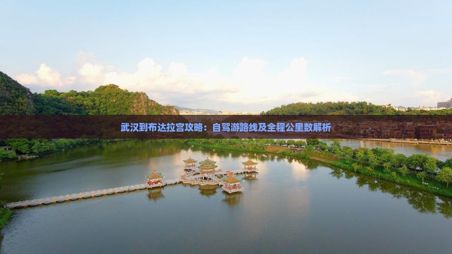 武汉到布达拉宫攻略：自驾游路线及全程公里数解析