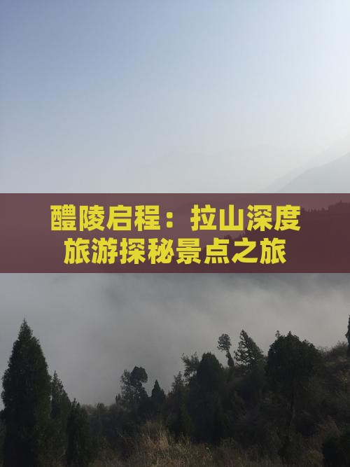 醴陵启程：拉山深度旅游探秘景点之旅