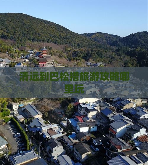 清远到巴松措旅游攻略哪里玩