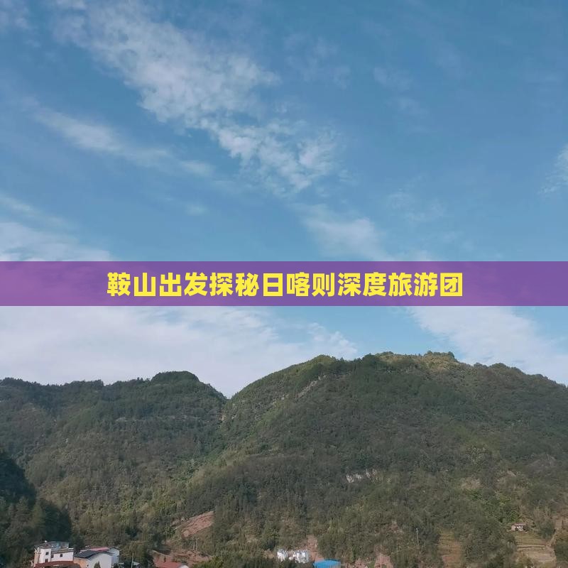 鞍山出发探秘日喀则深度旅游团